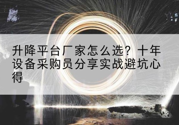 涧西升降平台厂家-怎么选？十年设备采购员分享实战避坑心得