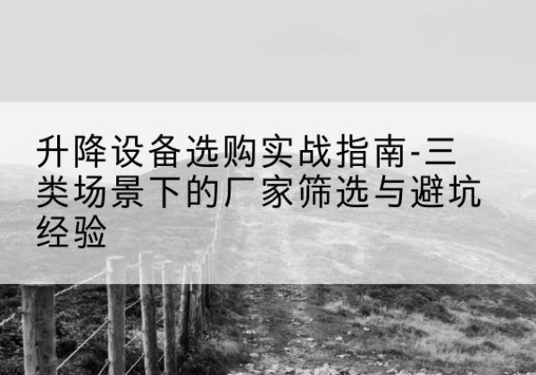 涧西移动式升降机厂家推荐-升降设备选购实战指南-三类场景下的厂家筛选与避坑经验