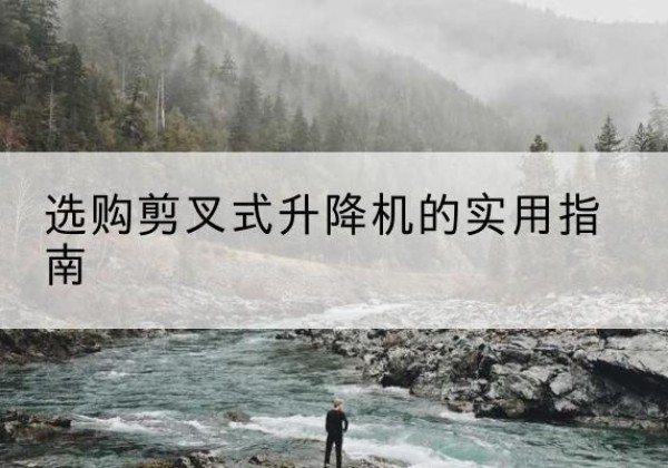 涧西剪叉式升降机怎么选-选购剪叉式升降机的实用指南